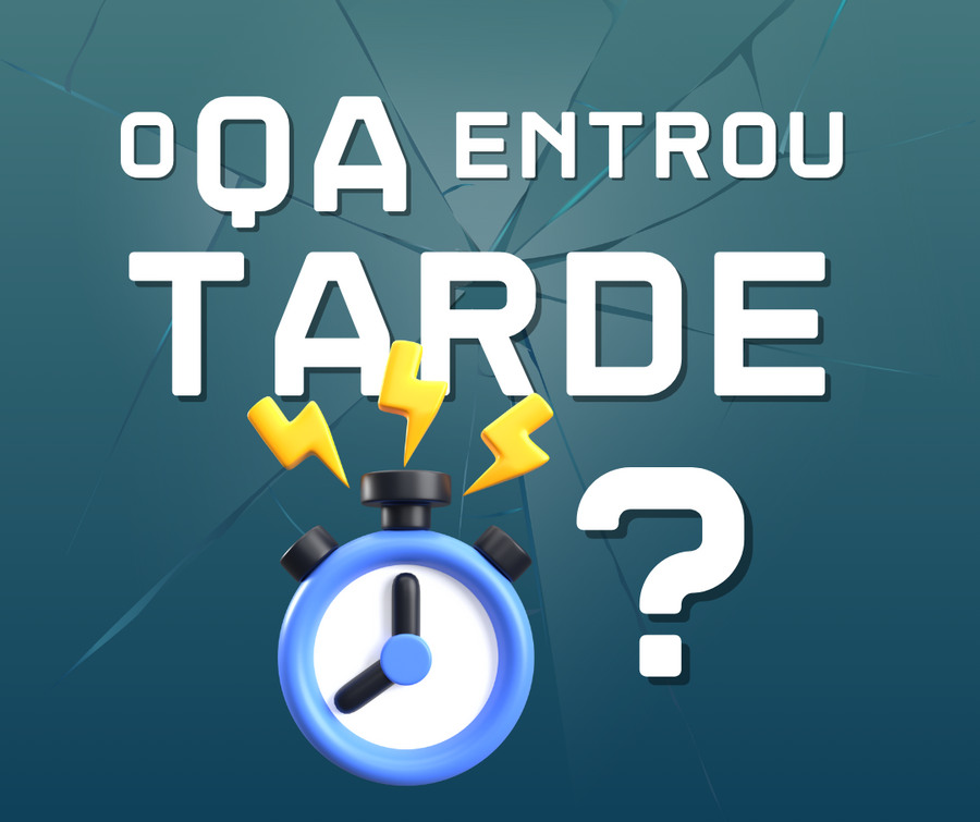 O que acontece quando o QA entra tarde no projeto?
